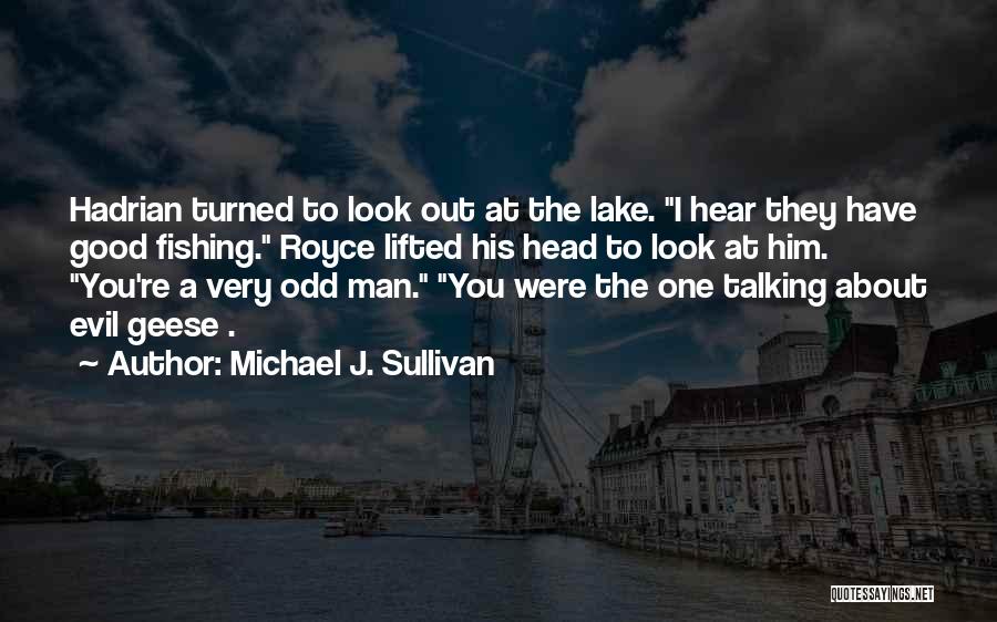 Michael J. Sullivan Quotes: Hadrian Turned To Look Out At The Lake. I Hear They Have Good Fishing. Royce Lifted His Head To Look