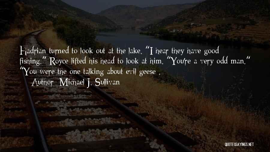 Michael J. Sullivan Quotes: Hadrian Turned To Look Out At The Lake. I Hear They Have Good Fishing. Royce Lifted His Head To Look