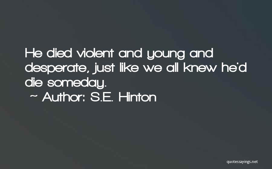 S.E. Hinton Quotes: He Died Violent And Young And Desperate, Just Like We All Knew He'd Die Someday.