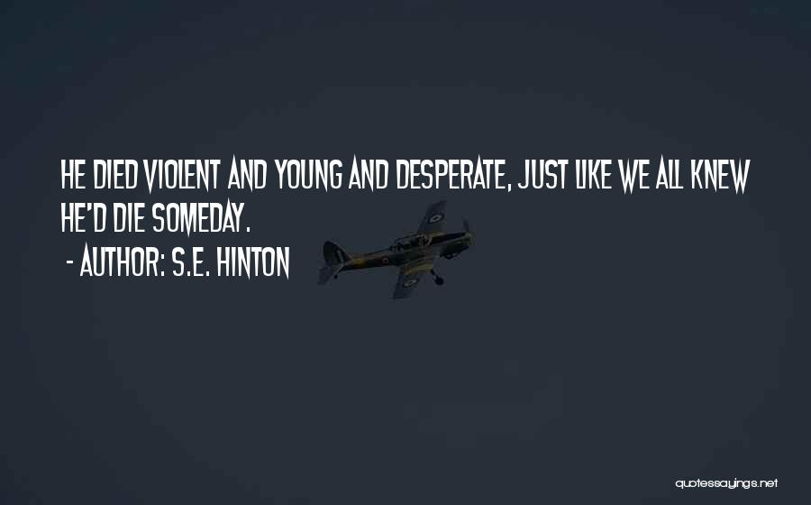 S.E. Hinton Quotes: He Died Violent And Young And Desperate, Just Like We All Knew He'd Die Someday.
