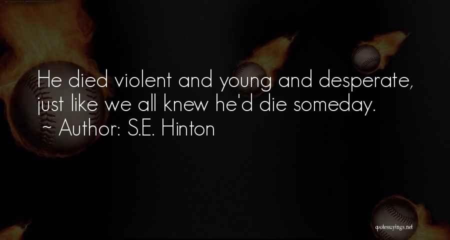 S.E. Hinton Quotes: He Died Violent And Young And Desperate, Just Like We All Knew He'd Die Someday.