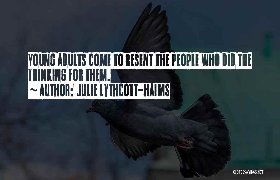 Julie Lythcott-Haims Quotes: Young Adults Come To Resent The People Who Did The Thinking For Them.