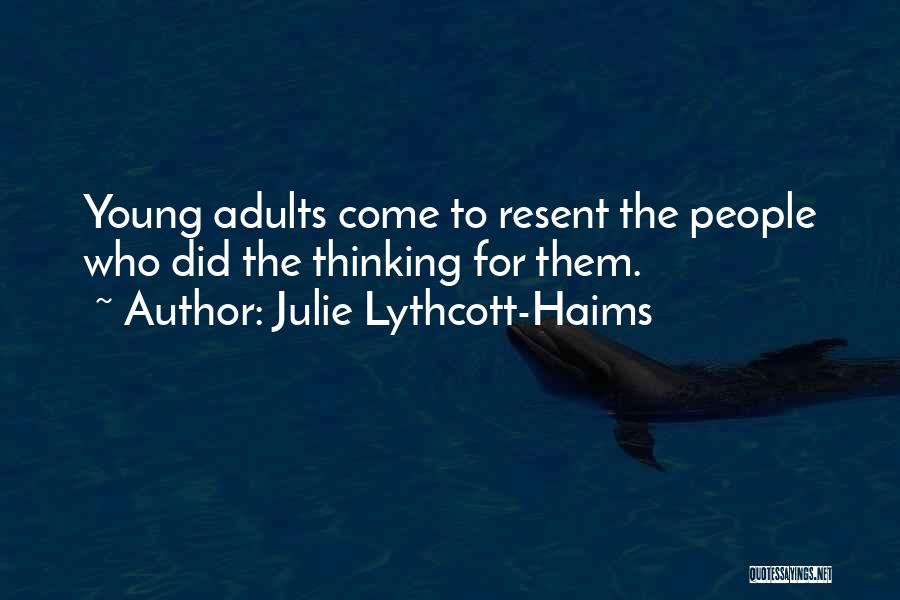 Julie Lythcott-Haims Quotes: Young Adults Come To Resent The People Who Did The Thinking For Them.