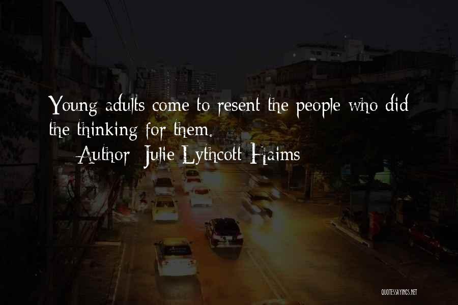 Julie Lythcott-Haims Quotes: Young Adults Come To Resent The People Who Did The Thinking For Them.