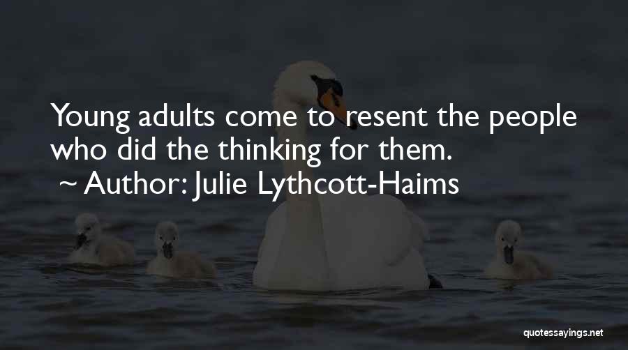 Julie Lythcott-Haims Quotes: Young Adults Come To Resent The People Who Did The Thinking For Them.