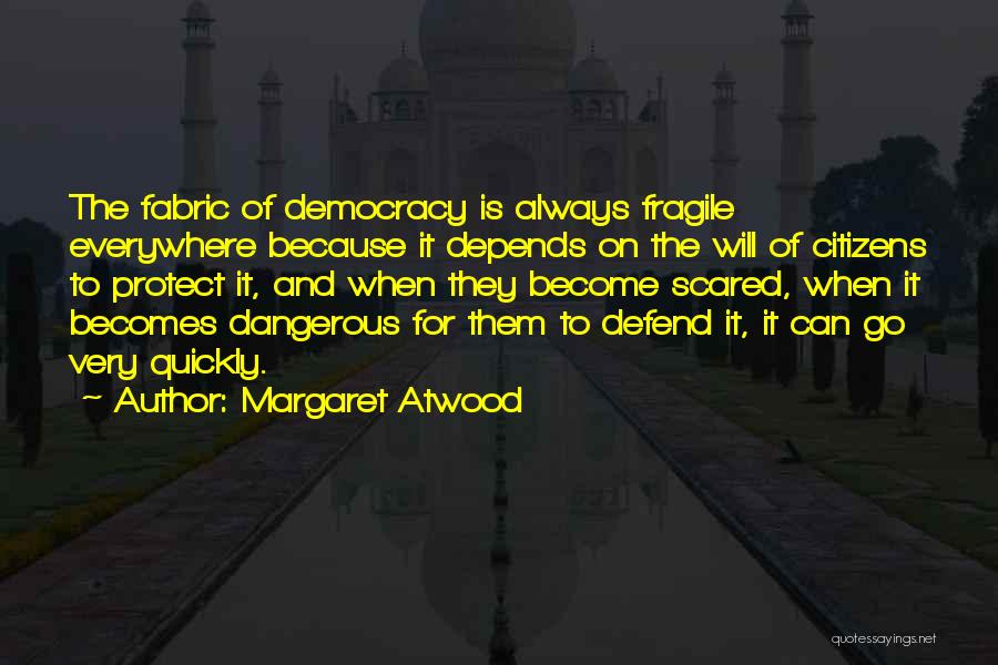 Margaret Atwood Quotes: The Fabric Of Democracy Is Always Fragile Everywhere Because It Depends On The Will Of Citizens To Protect It, And