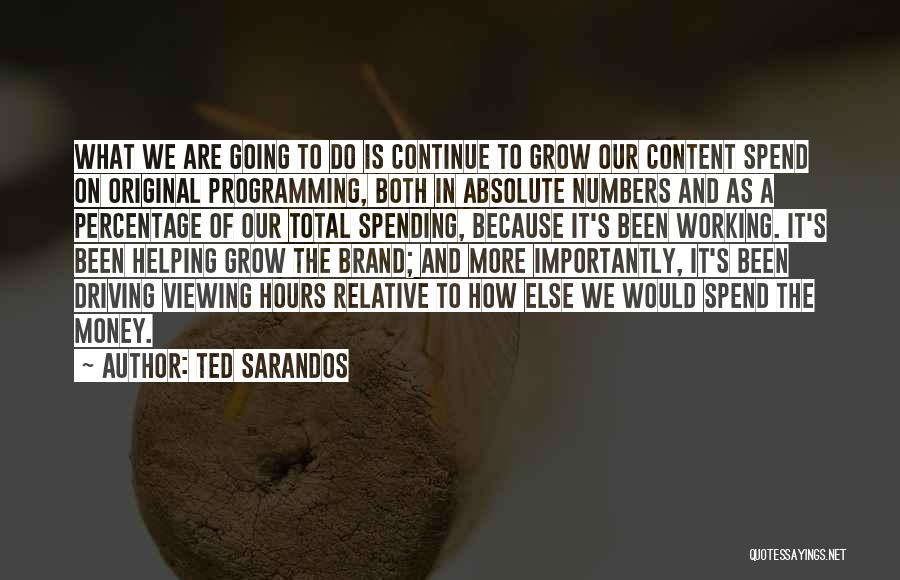 Ted Sarandos Quotes: What We Are Going To Do Is Continue To Grow Our Content Spend On Original Programming, Both In Absolute Numbers