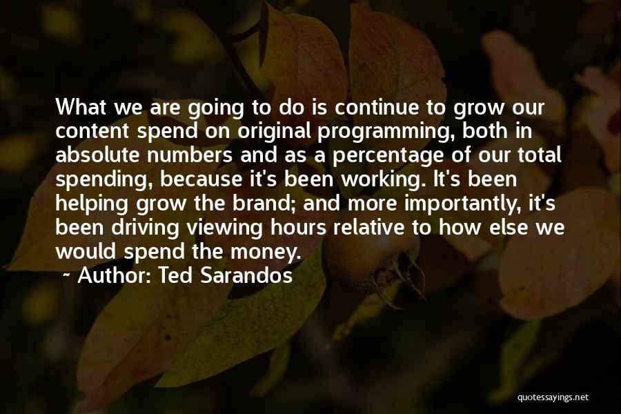 Ted Sarandos Quotes: What We Are Going To Do Is Continue To Grow Our Content Spend On Original Programming, Both In Absolute Numbers