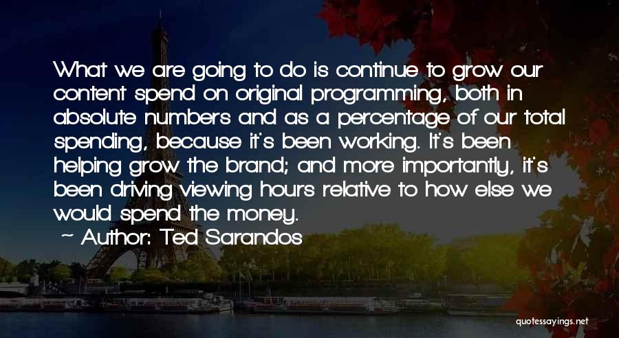 Ted Sarandos Quotes: What We Are Going To Do Is Continue To Grow Our Content Spend On Original Programming, Both In Absolute Numbers