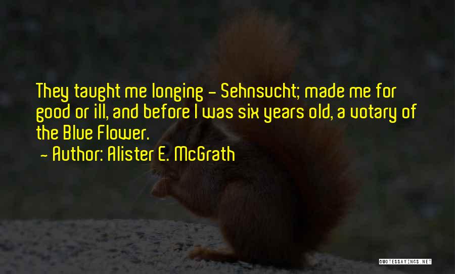Alister E. McGrath Quotes: They Taught Me Longing - Sehnsucht; Made Me For Good Or Ill, And Before I Was Six Years Old, A