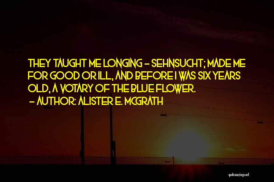 Alister E. McGrath Quotes: They Taught Me Longing - Sehnsucht; Made Me For Good Or Ill, And Before I Was Six Years Old, A