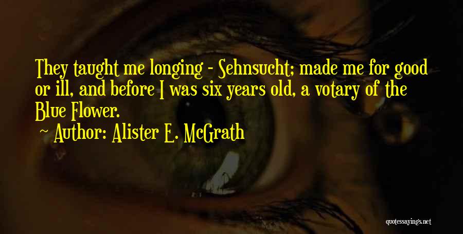 Alister E. McGrath Quotes: They Taught Me Longing - Sehnsucht; Made Me For Good Or Ill, And Before I Was Six Years Old, A