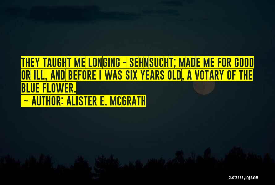Alister E. McGrath Quotes: They Taught Me Longing - Sehnsucht; Made Me For Good Or Ill, And Before I Was Six Years Old, A