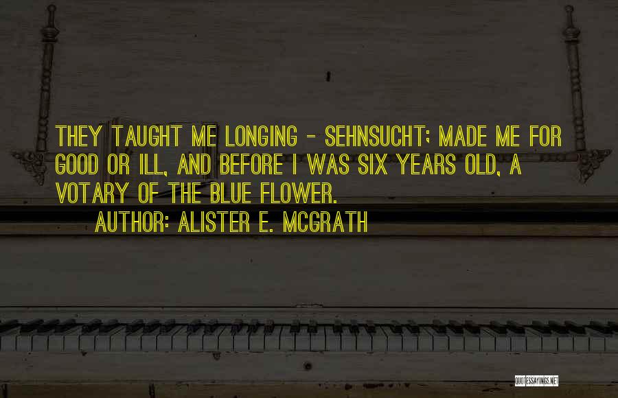 Alister E. McGrath Quotes: They Taught Me Longing - Sehnsucht; Made Me For Good Or Ill, And Before I Was Six Years Old, A