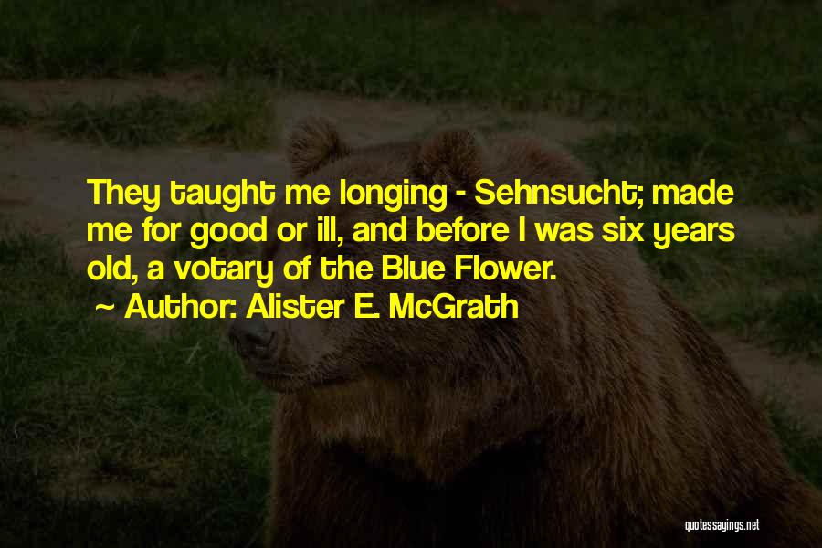 Alister E. McGrath Quotes: They Taught Me Longing - Sehnsucht; Made Me For Good Or Ill, And Before I Was Six Years Old, A