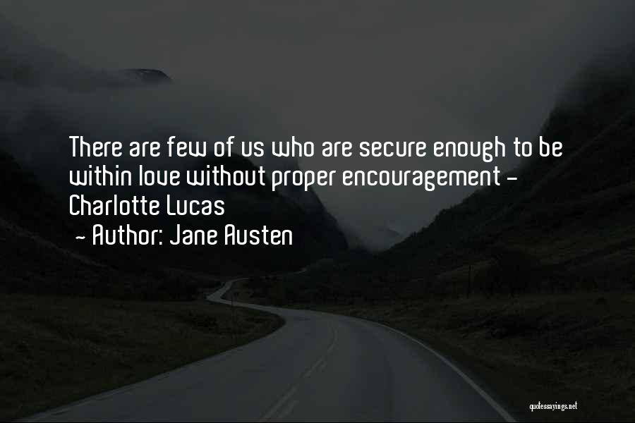 Jane Austen Quotes: There Are Few Of Us Who Are Secure Enough To Be Within Love Without Proper Encouragement - Charlotte Lucas