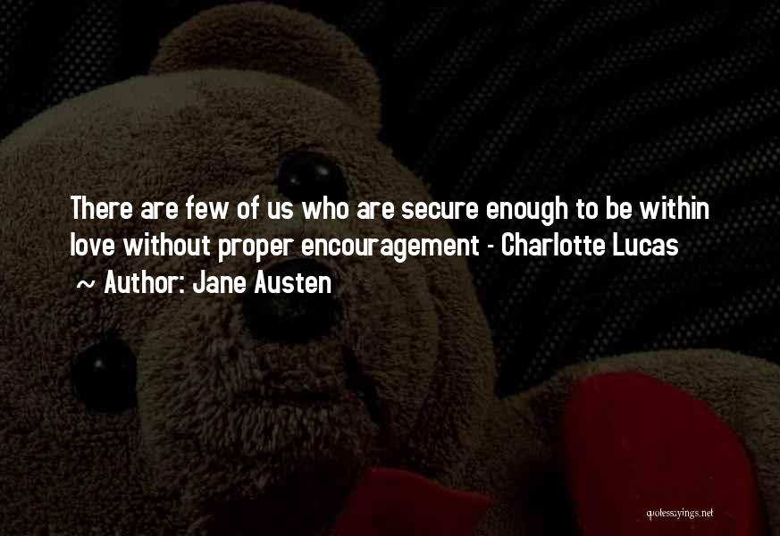 Jane Austen Quotes: There Are Few Of Us Who Are Secure Enough To Be Within Love Without Proper Encouragement - Charlotte Lucas