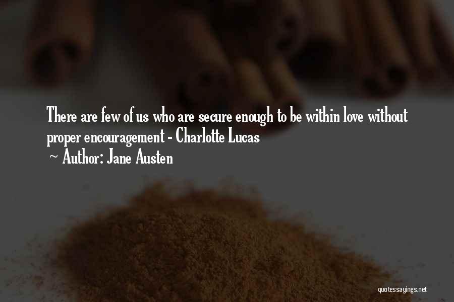 Jane Austen Quotes: There Are Few Of Us Who Are Secure Enough To Be Within Love Without Proper Encouragement - Charlotte Lucas