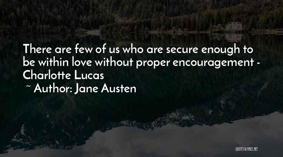 Jane Austen Quotes: There Are Few Of Us Who Are Secure Enough To Be Within Love Without Proper Encouragement - Charlotte Lucas