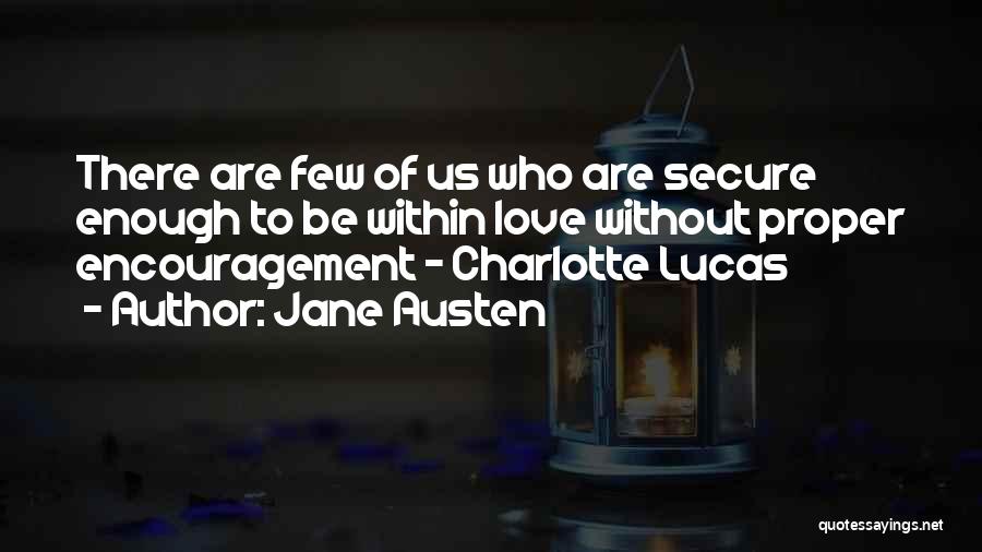 Jane Austen Quotes: There Are Few Of Us Who Are Secure Enough To Be Within Love Without Proper Encouragement - Charlotte Lucas