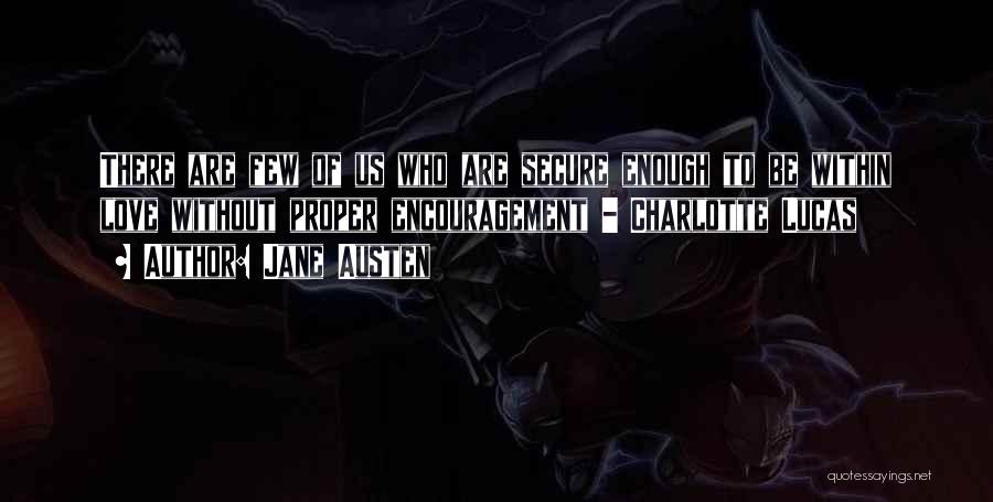 Jane Austen Quotes: There Are Few Of Us Who Are Secure Enough To Be Within Love Without Proper Encouragement - Charlotte Lucas