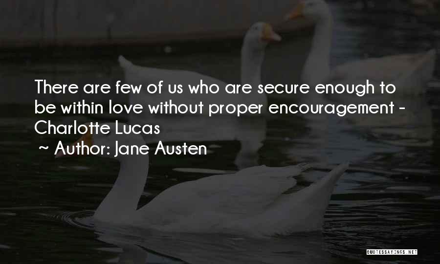 Jane Austen Quotes: There Are Few Of Us Who Are Secure Enough To Be Within Love Without Proper Encouragement - Charlotte Lucas