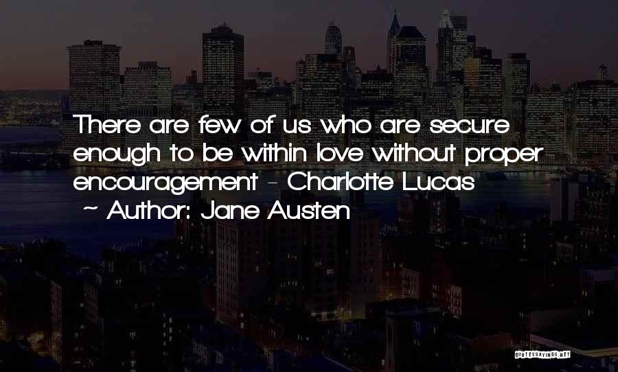 Jane Austen Quotes: There Are Few Of Us Who Are Secure Enough To Be Within Love Without Proper Encouragement - Charlotte Lucas