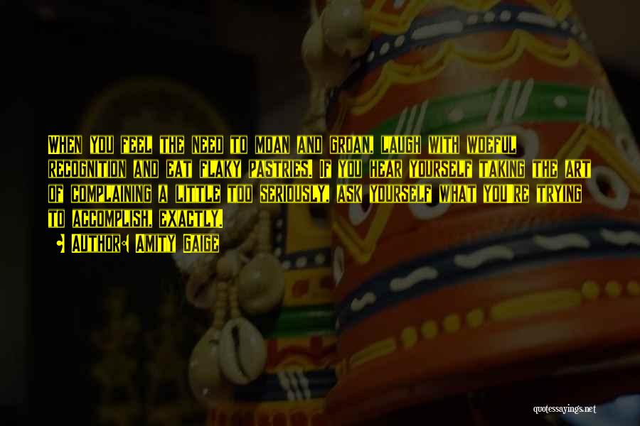 Amity Gaige Quotes: When You Feel The Need To Moan And Groan, Laugh With Woeful Recognition And Eat Flaky Pastries. If You Hear