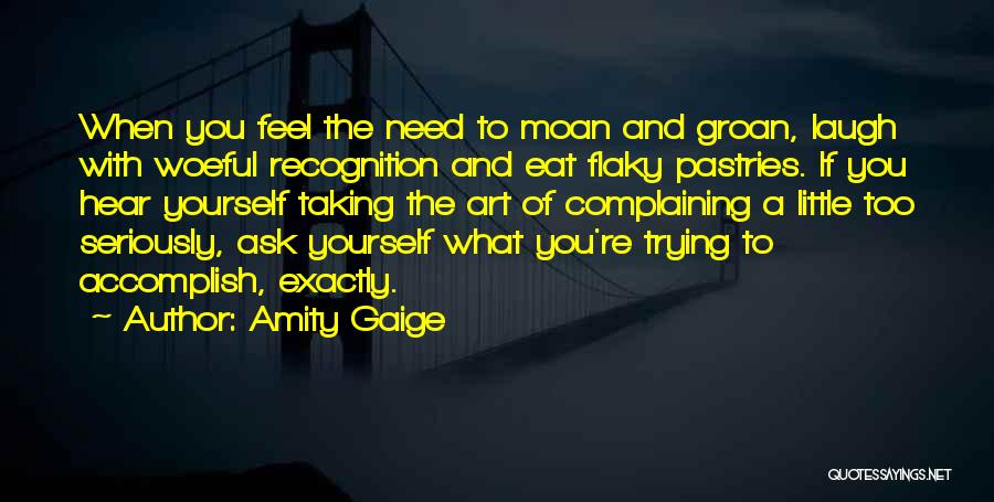 Amity Gaige Quotes: When You Feel The Need To Moan And Groan, Laugh With Woeful Recognition And Eat Flaky Pastries. If You Hear