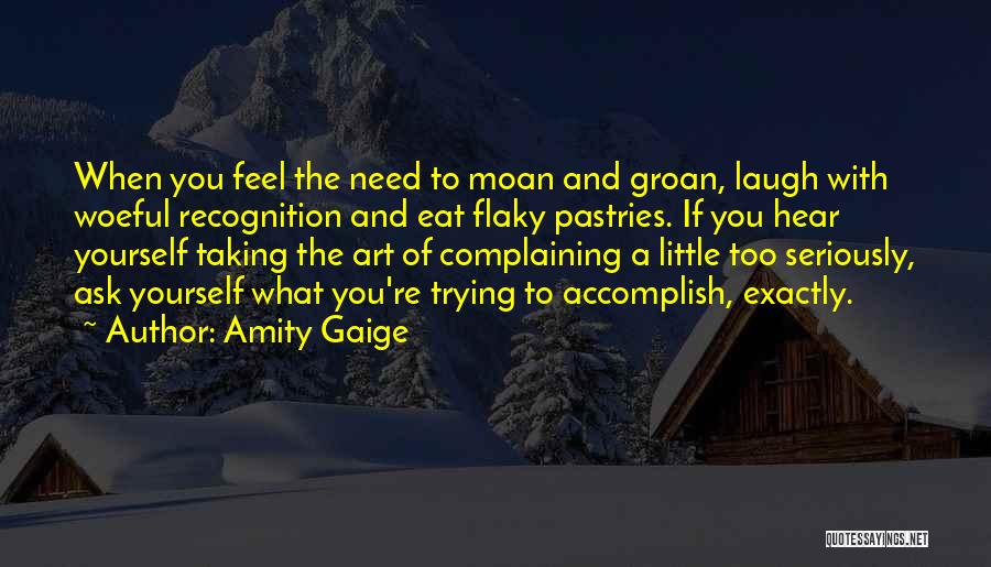 Amity Gaige Quotes: When You Feel The Need To Moan And Groan, Laugh With Woeful Recognition And Eat Flaky Pastries. If You Hear