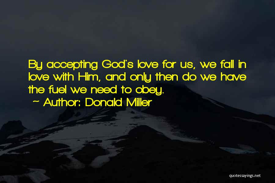Donald Miller Quotes: By Accepting God's Love For Us, We Fall In Love With Him, And Only Then Do We Have The Fuel