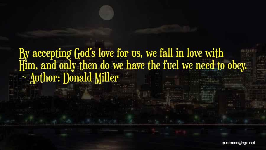Donald Miller Quotes: By Accepting God's Love For Us, We Fall In Love With Him, And Only Then Do We Have The Fuel