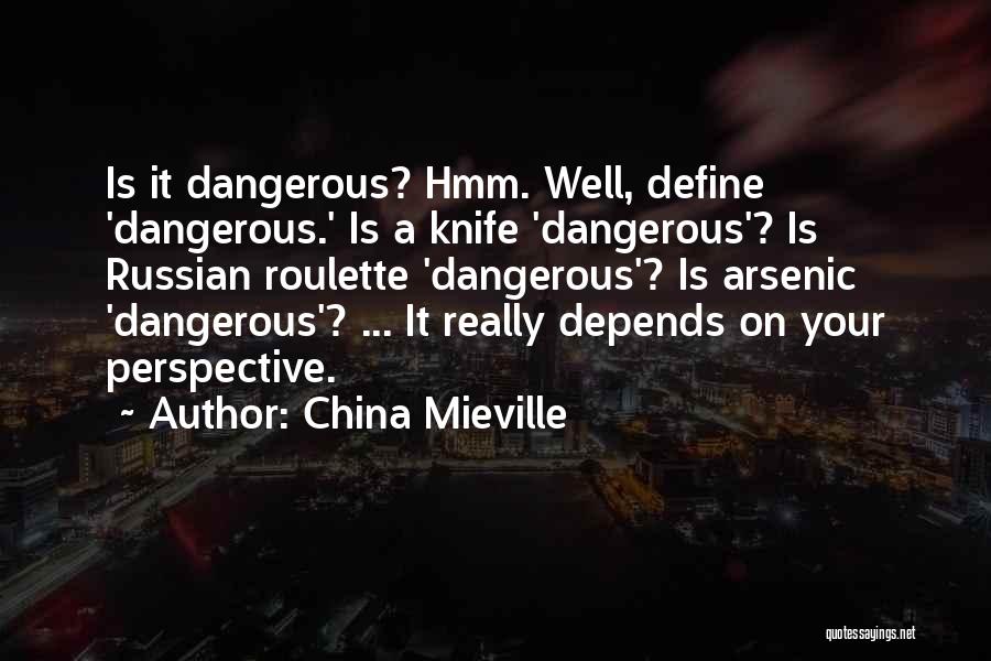 China Mieville Quotes: Is It Dangerous? Hmm. Well, Define 'dangerous.' Is A Knife 'dangerous'? Is Russian Roulette 'dangerous'? Is Arsenic 'dangerous'? ... It