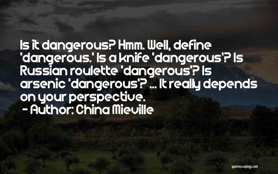 China Mieville Quotes: Is It Dangerous? Hmm. Well, Define 'dangerous.' Is A Knife 'dangerous'? Is Russian Roulette 'dangerous'? Is Arsenic 'dangerous'? ... It