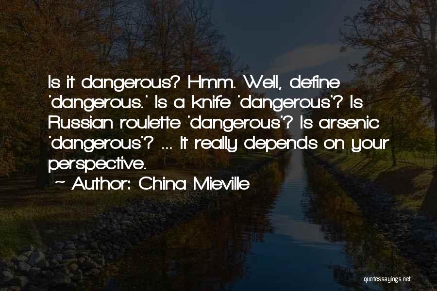 China Mieville Quotes: Is It Dangerous? Hmm. Well, Define 'dangerous.' Is A Knife 'dangerous'? Is Russian Roulette 'dangerous'? Is Arsenic 'dangerous'? ... It