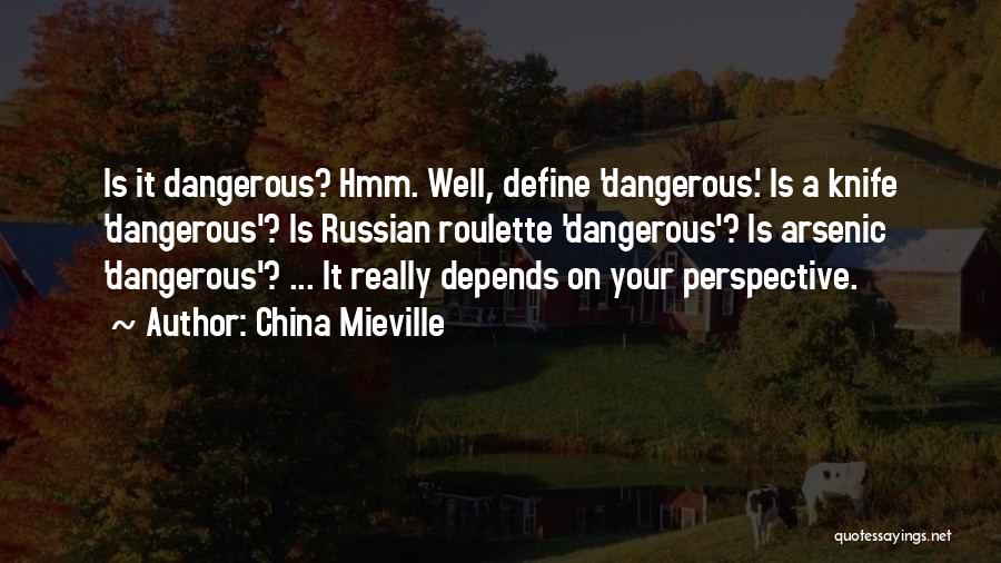 China Mieville Quotes: Is It Dangerous? Hmm. Well, Define 'dangerous.' Is A Knife 'dangerous'? Is Russian Roulette 'dangerous'? Is Arsenic 'dangerous'? ... It