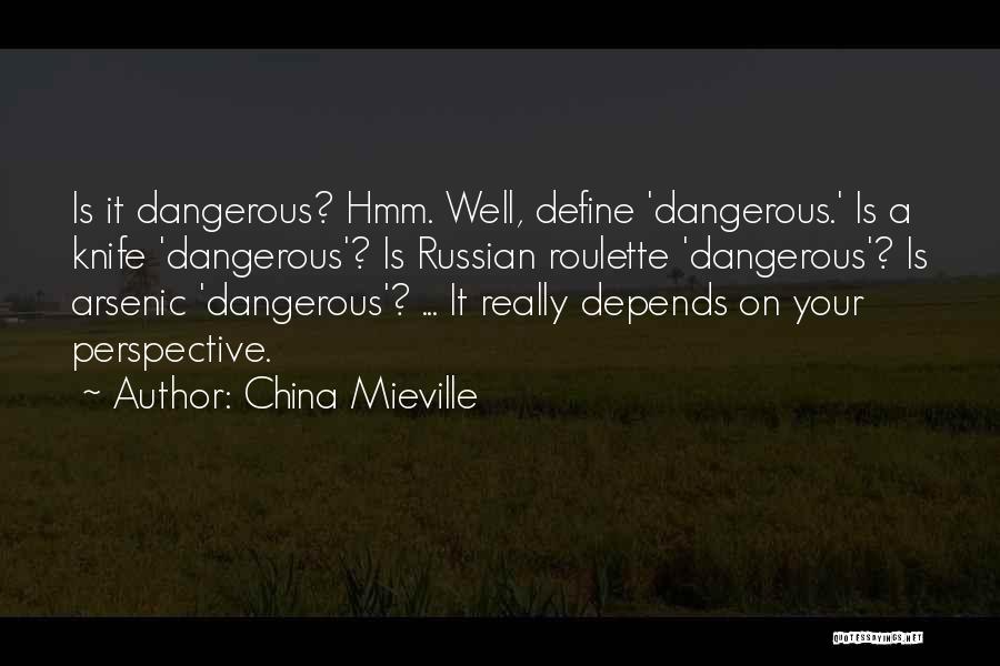 China Mieville Quotes: Is It Dangerous? Hmm. Well, Define 'dangerous.' Is A Knife 'dangerous'? Is Russian Roulette 'dangerous'? Is Arsenic 'dangerous'? ... It