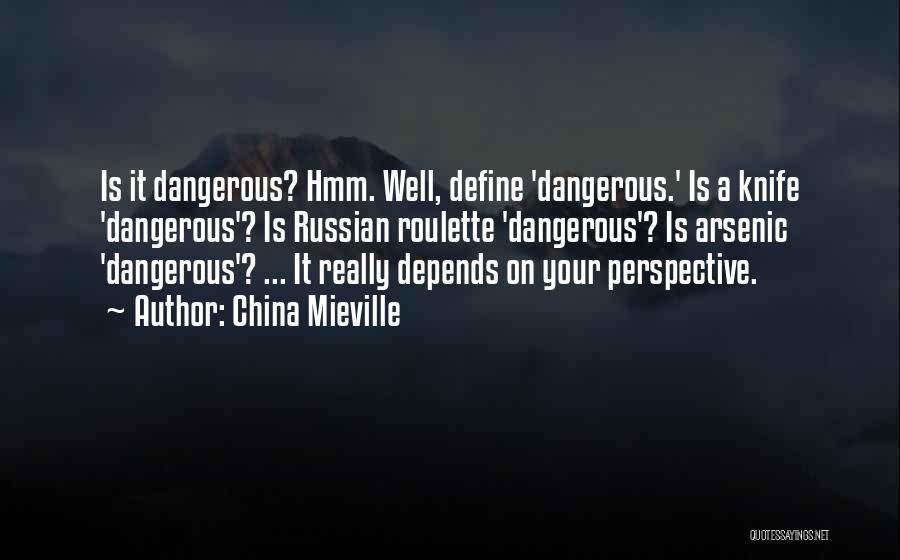 China Mieville Quotes: Is It Dangerous? Hmm. Well, Define 'dangerous.' Is A Knife 'dangerous'? Is Russian Roulette 'dangerous'? Is Arsenic 'dangerous'? ... It