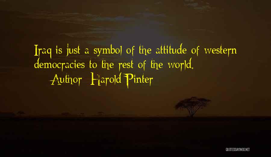 Harold Pinter Quotes: Iraq Is Just A Symbol Of The Attitude Of Western Democracies To The Rest Of The World.