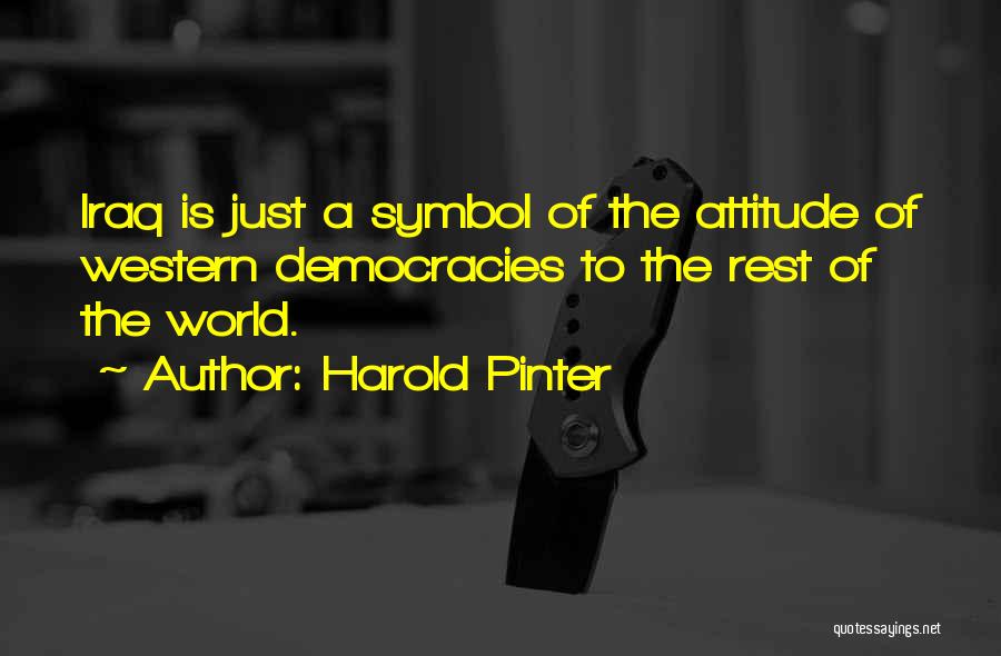 Harold Pinter Quotes: Iraq Is Just A Symbol Of The Attitude Of Western Democracies To The Rest Of The World.