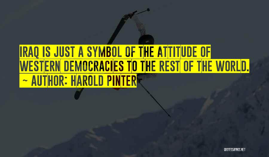 Harold Pinter Quotes: Iraq Is Just A Symbol Of The Attitude Of Western Democracies To The Rest Of The World.