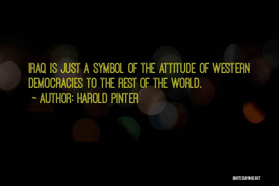 Harold Pinter Quotes: Iraq Is Just A Symbol Of The Attitude Of Western Democracies To The Rest Of The World.