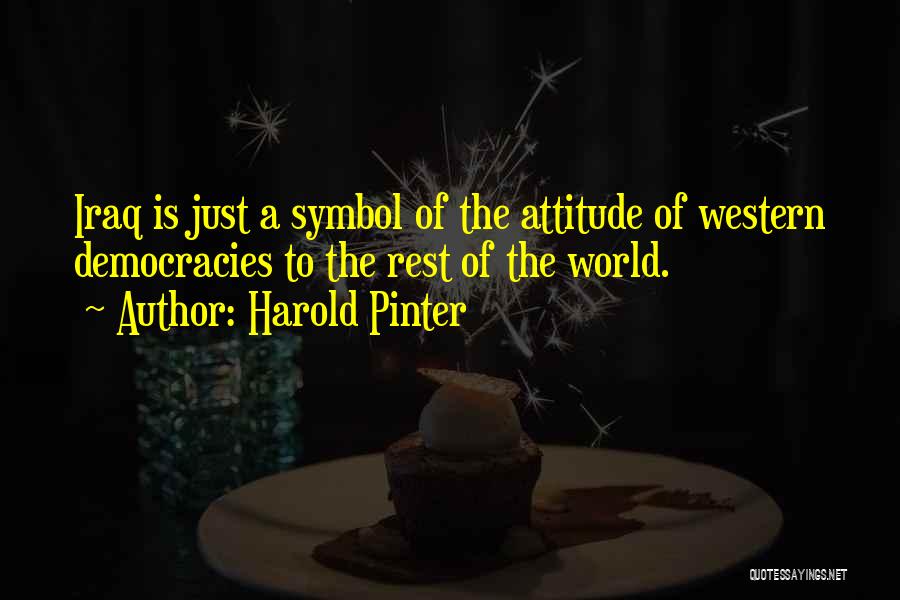 Harold Pinter Quotes: Iraq Is Just A Symbol Of The Attitude Of Western Democracies To The Rest Of The World.