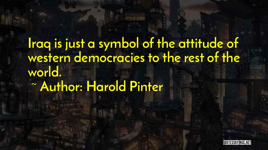Harold Pinter Quotes: Iraq Is Just A Symbol Of The Attitude Of Western Democracies To The Rest Of The World.