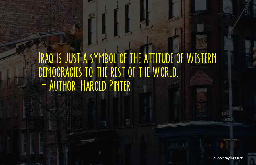 Harold Pinter Quotes: Iraq Is Just A Symbol Of The Attitude Of Western Democracies To The Rest Of The World.