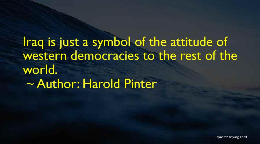 Harold Pinter Quotes: Iraq Is Just A Symbol Of The Attitude Of Western Democracies To The Rest Of The World.