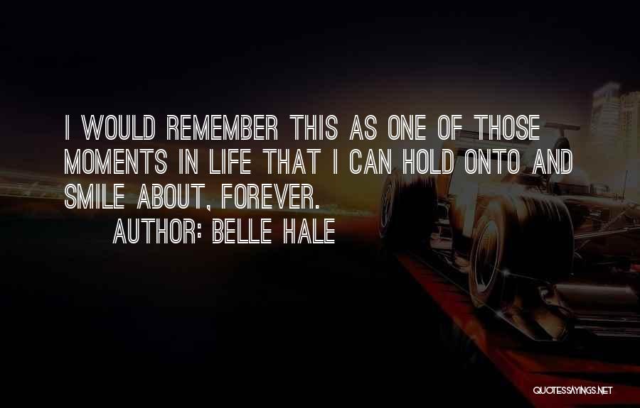 Belle Hale Quotes: I Would Remember This As One Of Those Moments In Life That I Can Hold Onto And Smile About, Forever.