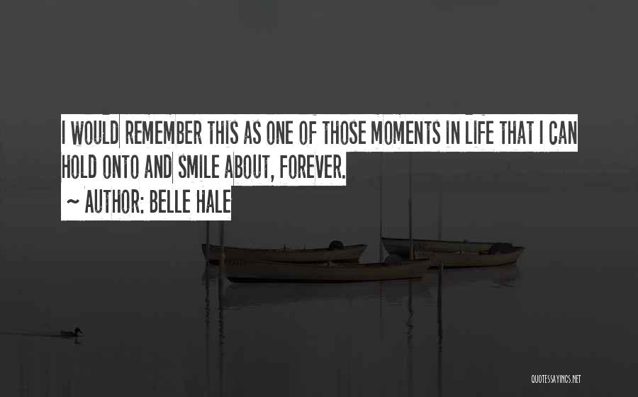 Belle Hale Quotes: I Would Remember This As One Of Those Moments In Life That I Can Hold Onto And Smile About, Forever.