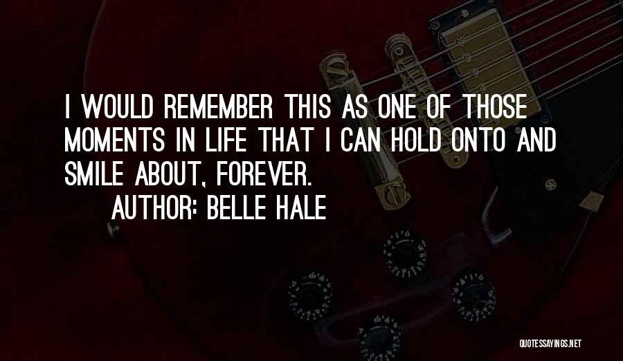 Belle Hale Quotes: I Would Remember This As One Of Those Moments In Life That I Can Hold Onto And Smile About, Forever.