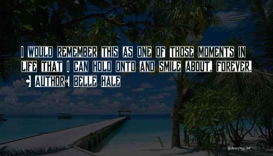 Belle Hale Quotes: I Would Remember This As One Of Those Moments In Life That I Can Hold Onto And Smile About, Forever.